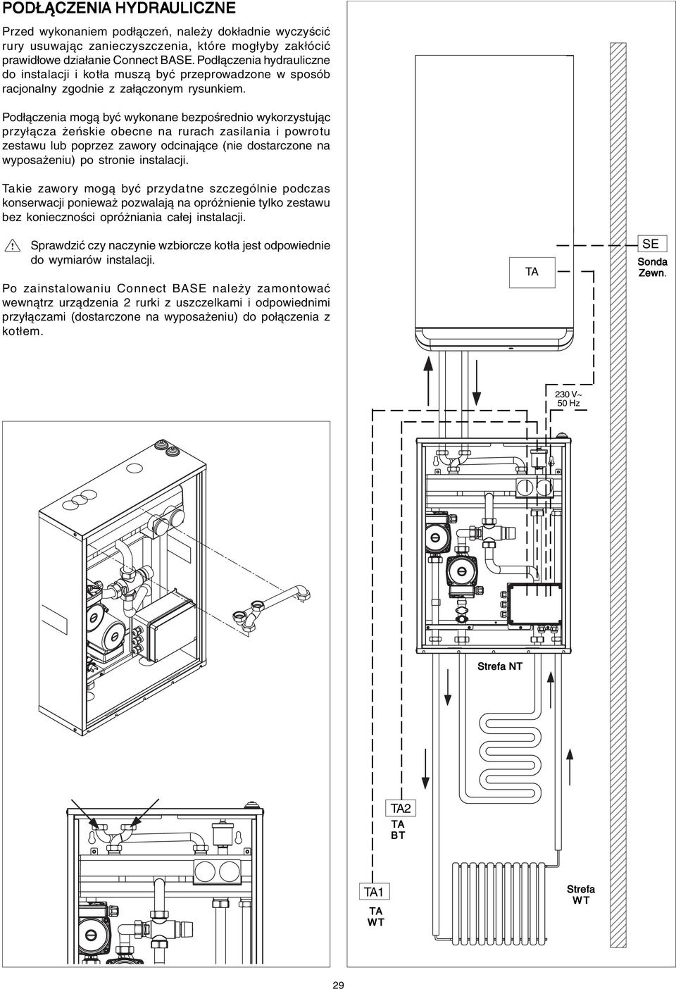 Podłączenia mogą być wykonane bezpośrednio wykorzystując przyłącza żeńskie obecne na rurach zasilania i powrotu zestawu lub poprzez zawory odcinające (nie dostarczone na wyposażeniu) po stronie