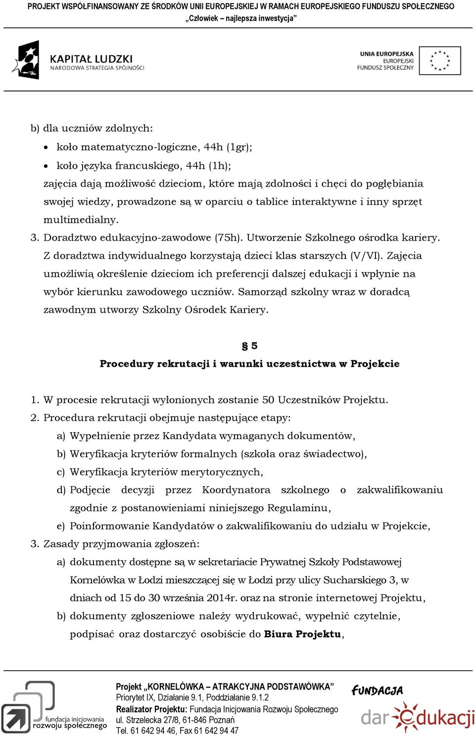 Z doradztwa indywidualnego korzystają dzieci klas starszych (V/VI). Zajęcia umożliwią określenie dzieciom ich preferencji dalszej edukacji i wpłynie na wybór kierunku zawodowego uczniów.