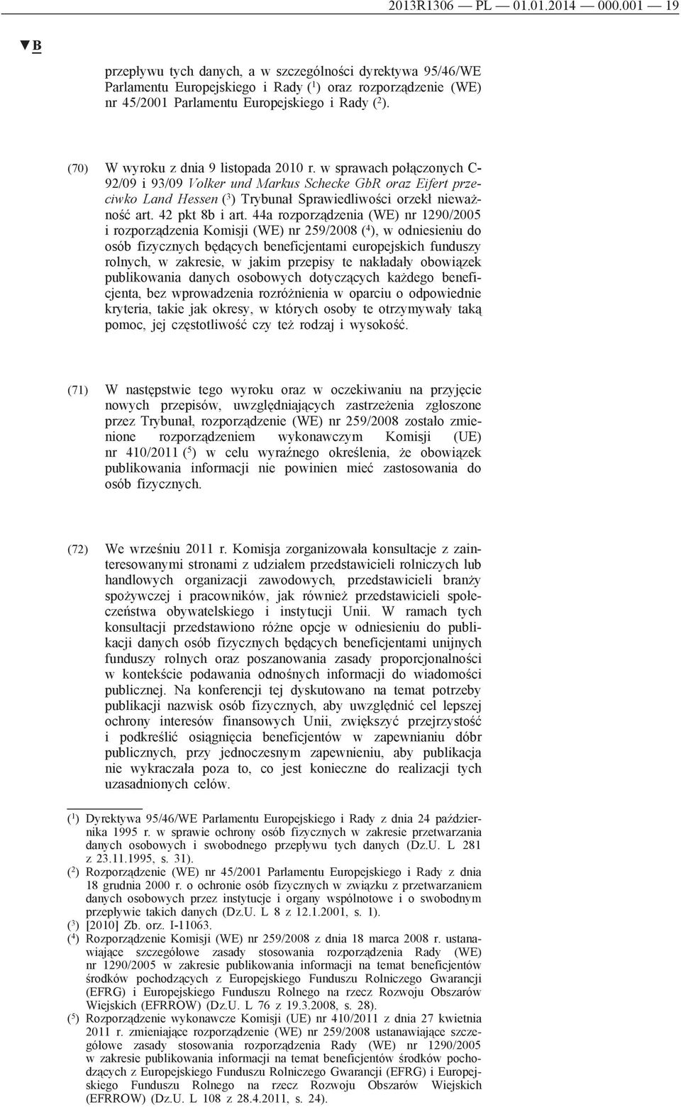 (70) W wyroku z dnia 9 listopada 2010 r. w sprawach połączonych C- 92/09 i 93/09 Volker und Markus Schecke GbR oraz Eifert przeciwko Land Hessen ( 3 ) Trybunał Sprawiedliwości orzekł nieważność art.