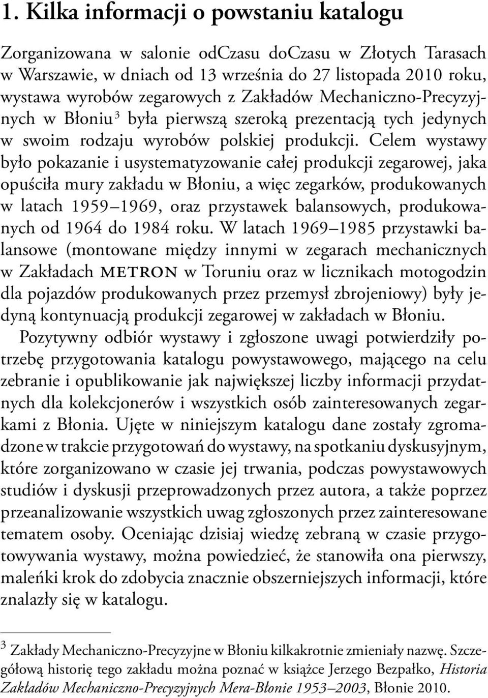 Celem wystawy było pokazanie i usystematyzowanie całej produkcji zegarowej, jaka opuściła mury zakładu w Błoniu, a więc zegarków, produkowanych w latach 1959 1969, oraz przystawek balansowych,