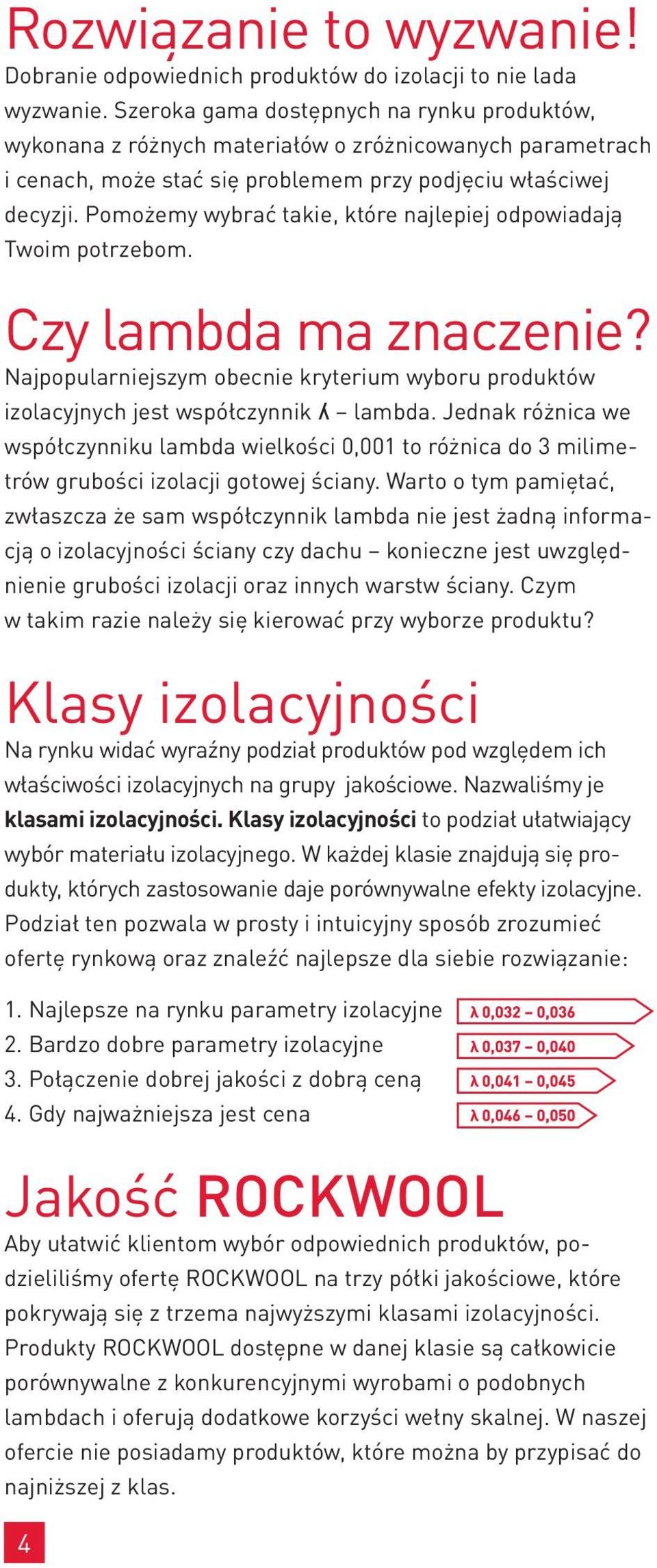 Pomożemy wybrać takie, które najlepiej odpowiadają Twoim potrzebom. Czy lambda ma znaczenie? Najpopularniejszym obecnie kryterium wyboru produktów izolacyjnych jest współczynnik ʎ lambda.