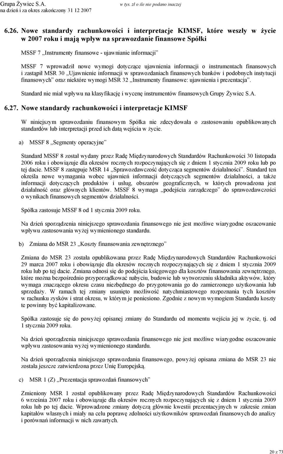 niektóre wymogi MSR 32 Instrumenty finansowe: ujawnienia i prezentacja. Standard nie miał wpływu na klasyfikację i wycenę instrumentów finansowych Grupy Żywiec S.A. 6.27.