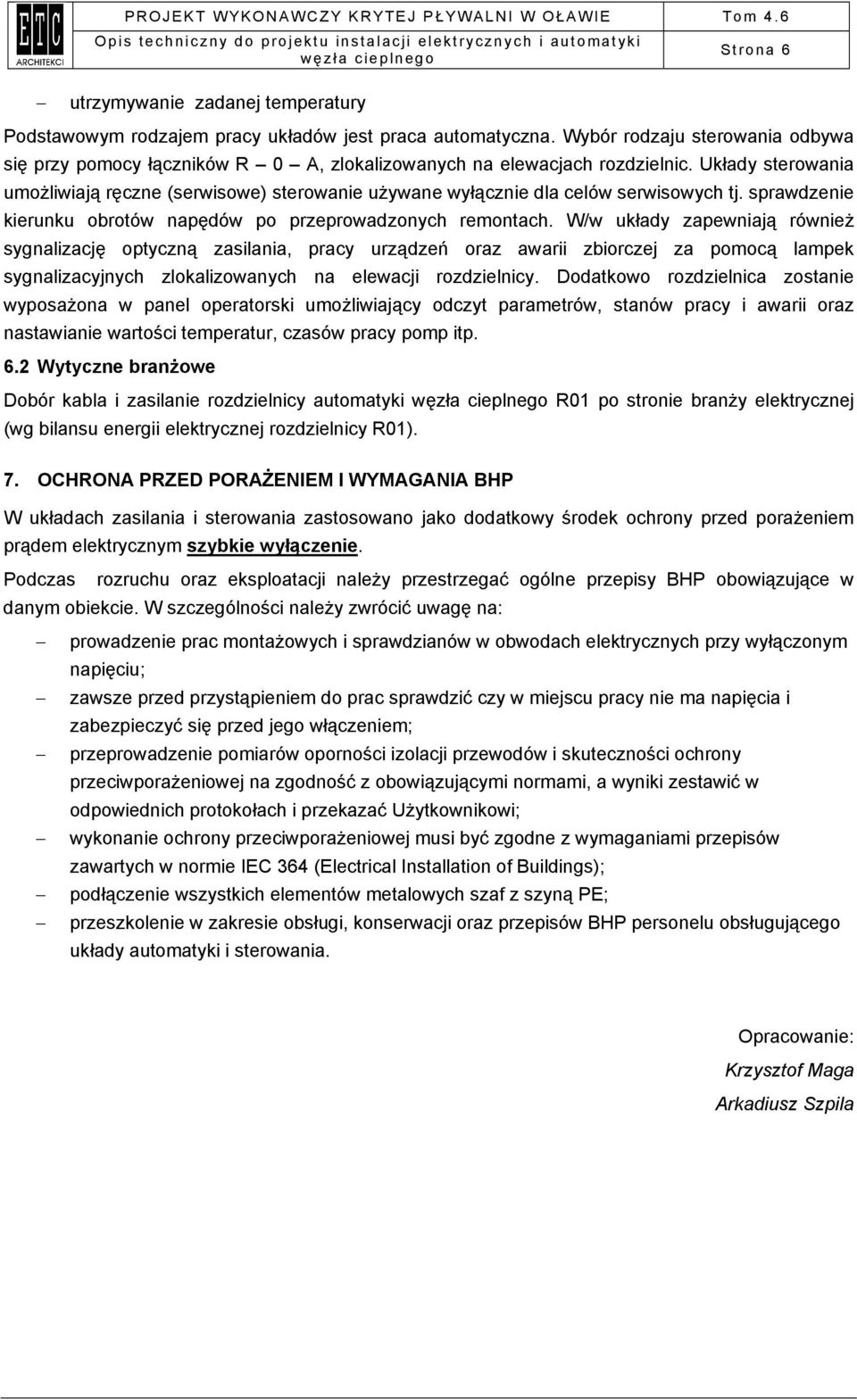 Układy sterowania umożliwiają ręczne (serwisowe) sterowanie używane wyłącznie dla celów serwisowych tj. sprawdzenie kierunku obrotów napędów po przeprowadzonych remontach.