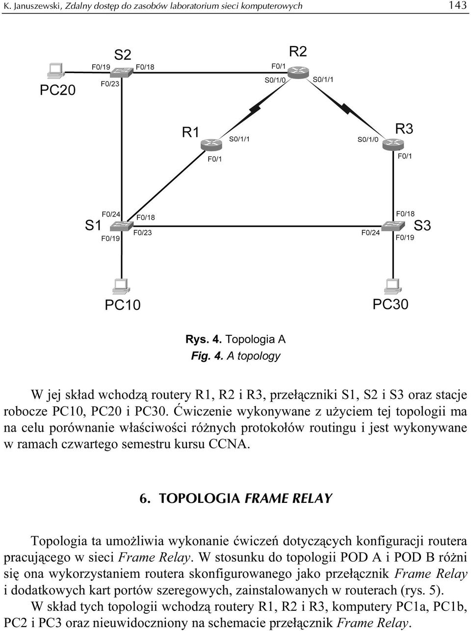 Ćwiczenie wykonywane z użyciem tej topologii ma na celu porównanie właściwości różnych protokołów routingu i jest wykonywane w ramach czwartego semestru kursu CCNA. 6.