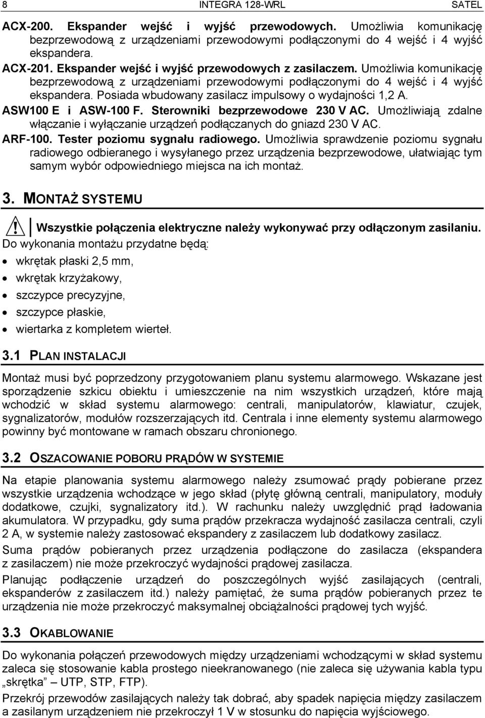 Posiada wbudowany zasilacz impulsowy o wydajności 1,2 A. ASW100 E i ASW-100 F. Sterowniki bezprzewodowe 230 V AC. Umożliwiają zdalne włączanie i wyłączanie urządzeń podłączanych do gniazd 230 V AC.