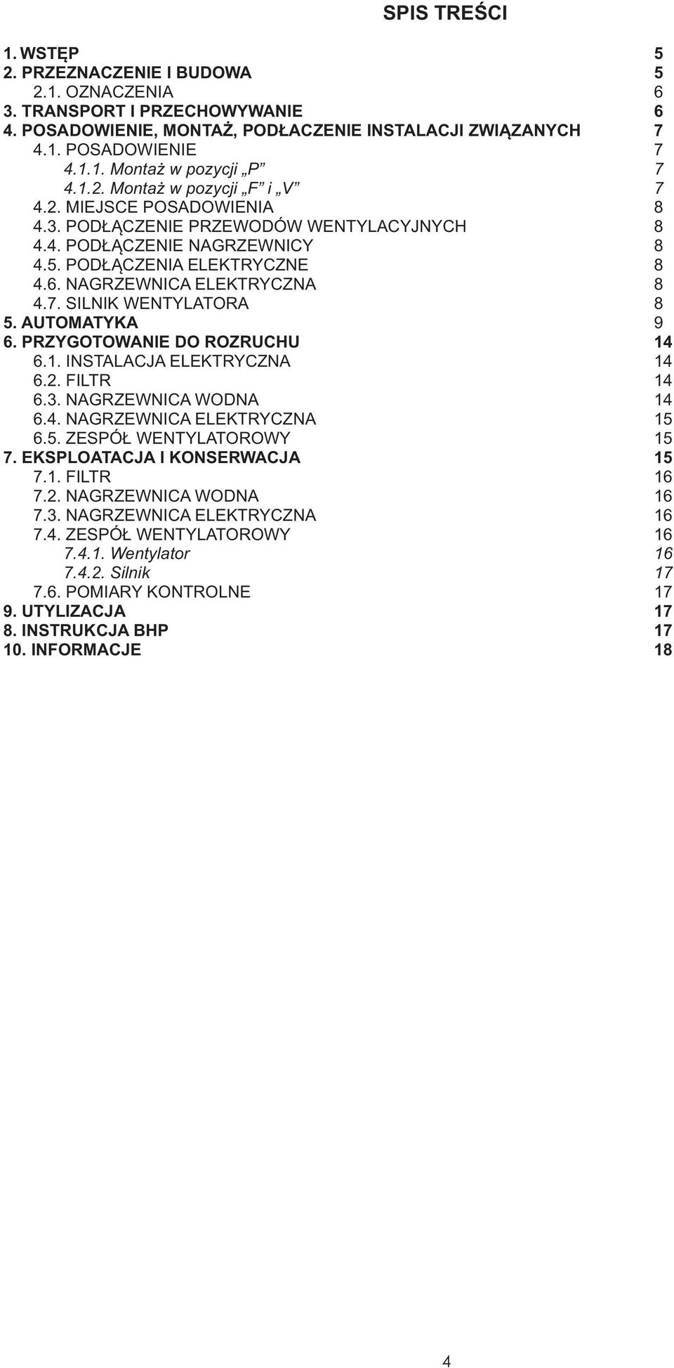 AUTOMATYKA 9 6. PRZYGOTOWANIE DO ROZRUCHU 14 6.1. INSTALACJA ELEKTRYCZNA 14 6.. FILTR 14 6.3. NAGRZEWNICA WODNA 14 6.4. NAGRZEWNICA ELEKTRYCZNA 15 6.5. ZESPÓ WENTYLATOROWY 15 7.