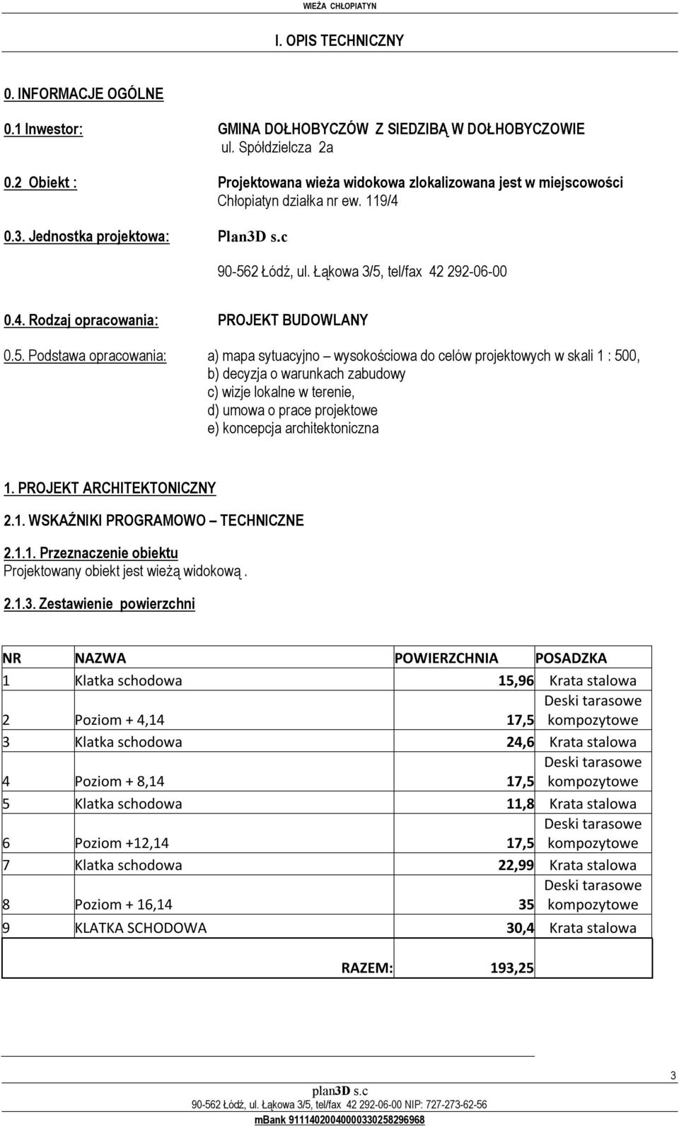 5. Podstawa opracowania: a) mapa sytuacyjno wysokościowa do celów projektowych w skali 1 : 500, b) decyzja o warunkach zabudowy c) wizje lokalne w terenie, d) umowa o prace projektowe e) koncepcja