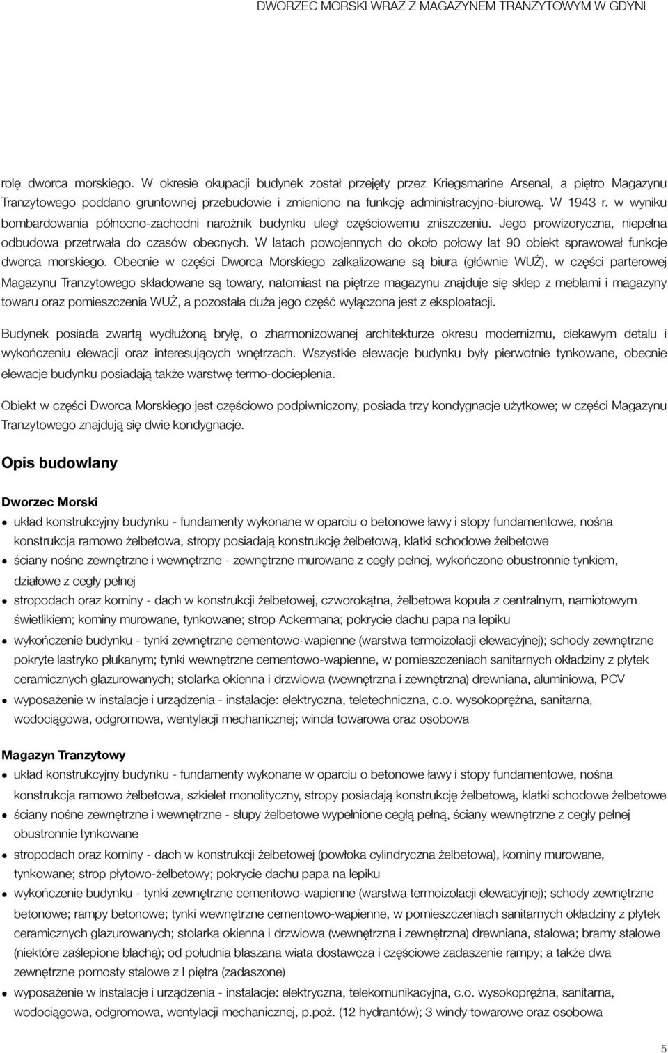 w wyniku bombardowania północno-zachodni narożnik budynku uległ częściowemu zniszczeniu. Jego prowizoryczna, niepełna odbudowa przetrwała do czasów obecnych.