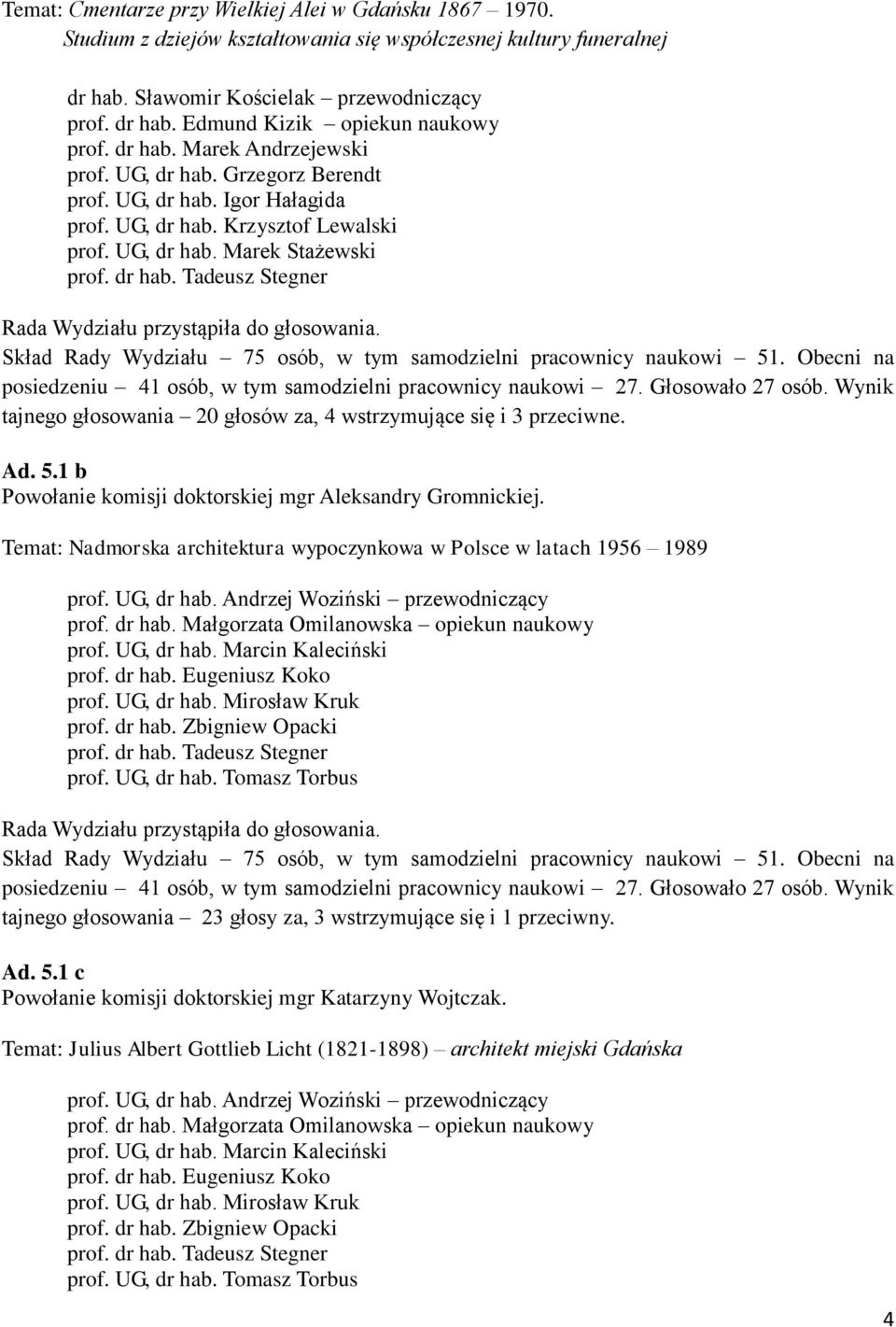 Ad. 5.1 b Powołanie komisji doktorskiej mgr Aleksandry Gromnickiej. Temat: Nadmorska architektura wypoczynkowa w Polsce w latach 1956 1989 prof. UG, dr hab. Andrzej Woziński przewodniczący prof.