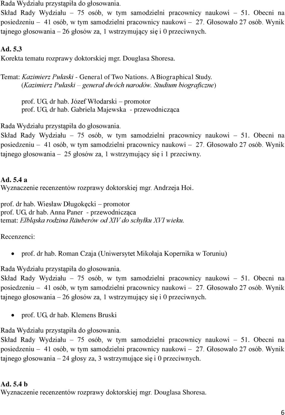 Józef Włodarski promotor prof. UG, dr hab. Gabriela Majewska - przewodnicząca tajnego głosowania 25 głosów za, 1 wstrzymujący się i 1 przeciwny. Ad. 5.