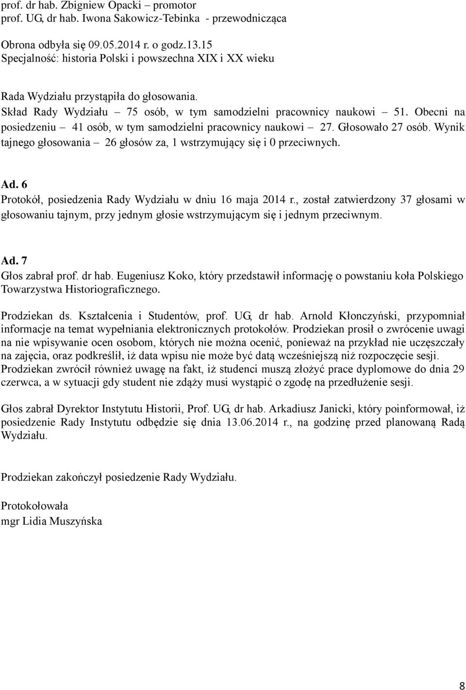 , został zatwierdzony 37 głosami w głosowaniu tajnym, przy jednym głosie wstrzymującym się i jednym przeciwnym. Ad. 7 Głos zabrał prof. dr hab.