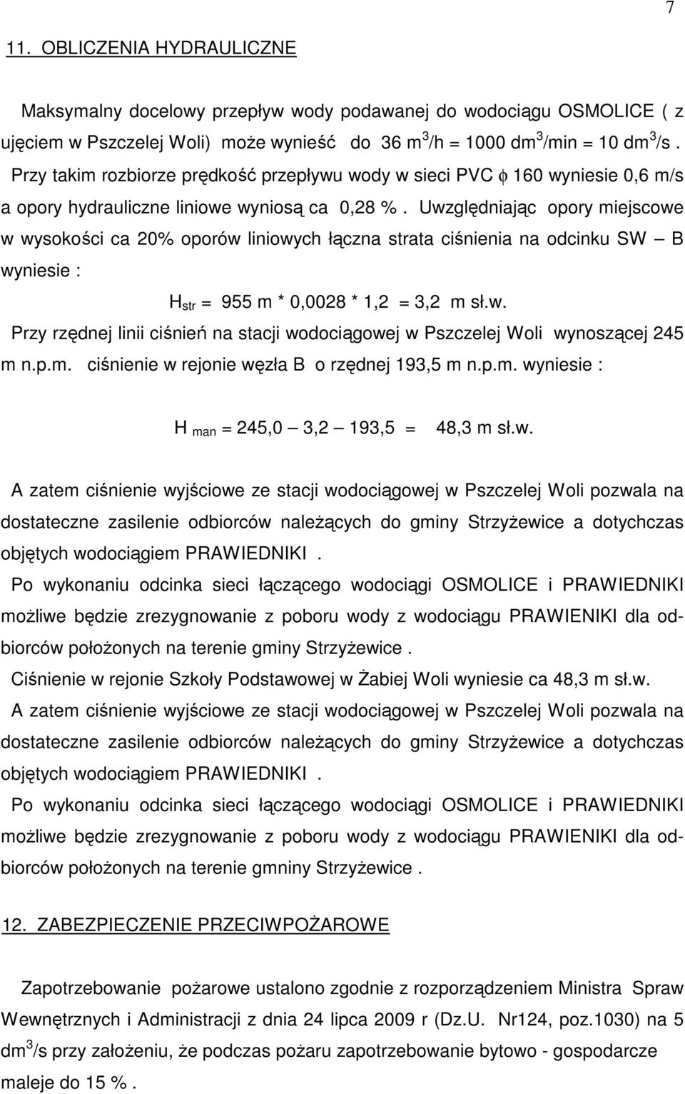 Uwzględniając opory miejscowe w wysokości ca 20% oporów liniowych łączna strata ciśnienia na odcinku SW B wyniesie : H str = 955 m * 0,0028 * 1,2 = 3,2 m sł.w. Przy rzędnej linii ciśnień na stacji wodociągowej w Pszczelej Woli wynoszącej 245 m n.