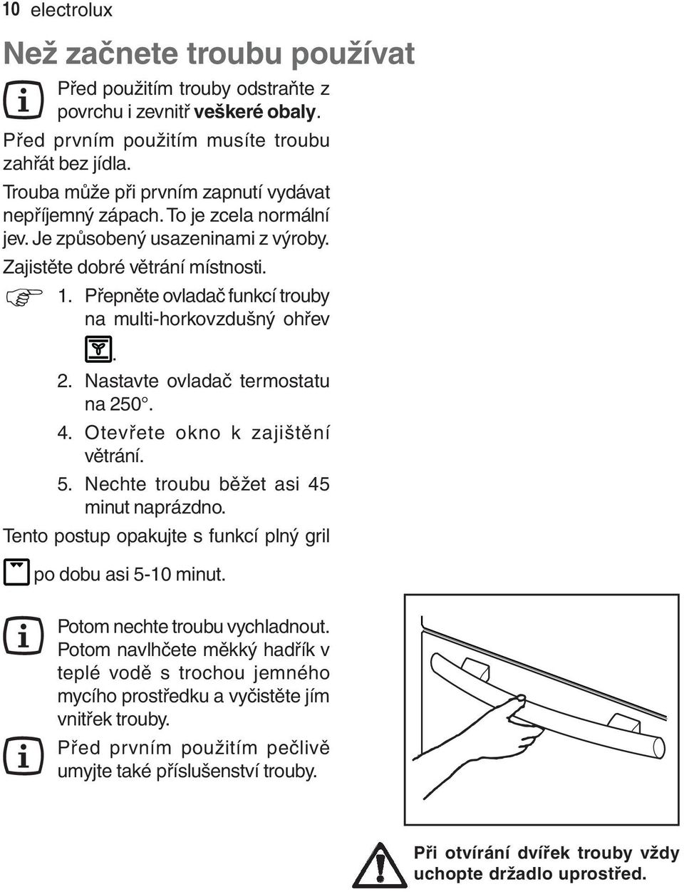 Přepněte ovladač funkcí trouby na multi-horkovzdušný ohřev. 2. Nastavte ovladač termostatu na 250. 4. Otevřete okno k zajištění větrání. 5. Nechte troubu běžet asi 45 minut naprázdno.