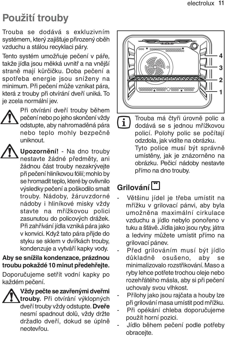 Při pečení může vznikat pára, která z trouby při otvírání dveří uniká. To je zcela normální jev.