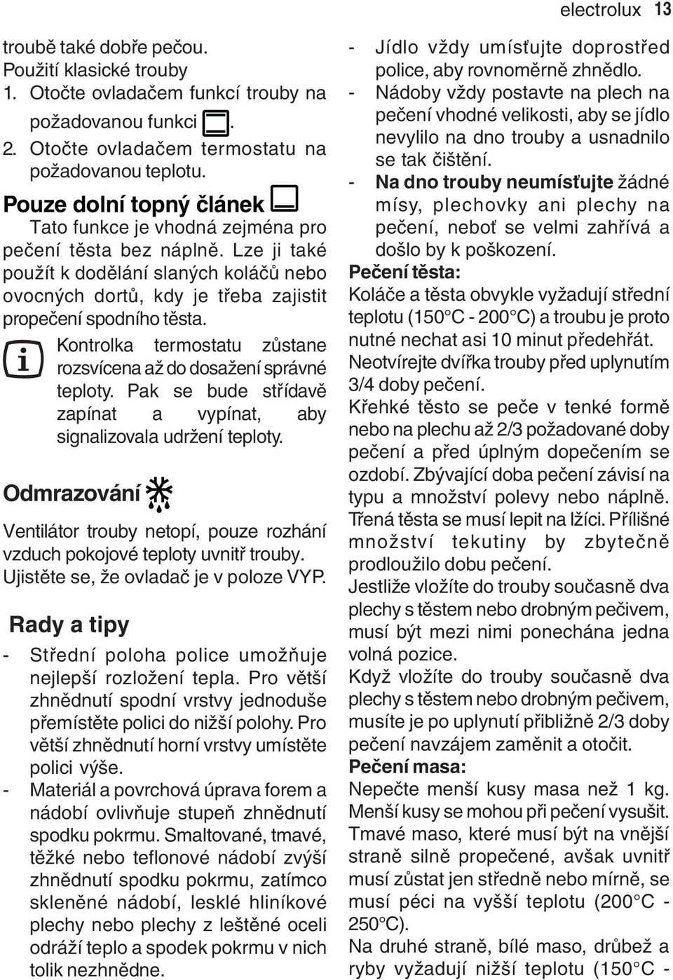 Kontrolka termostatu zůstane rozsvícena až do dosažení správné teploty. Pak se bude střídavě zapínat a vypínat, aby signalizovala udržení teploty.