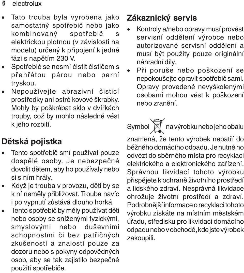 Mohly by poškrábat sklo v dvířkách trouby, což by mohlo následně vést k jeho rozbití. Dětská pojistka Tento spotřebič smí používat pouze dospělé osoby.