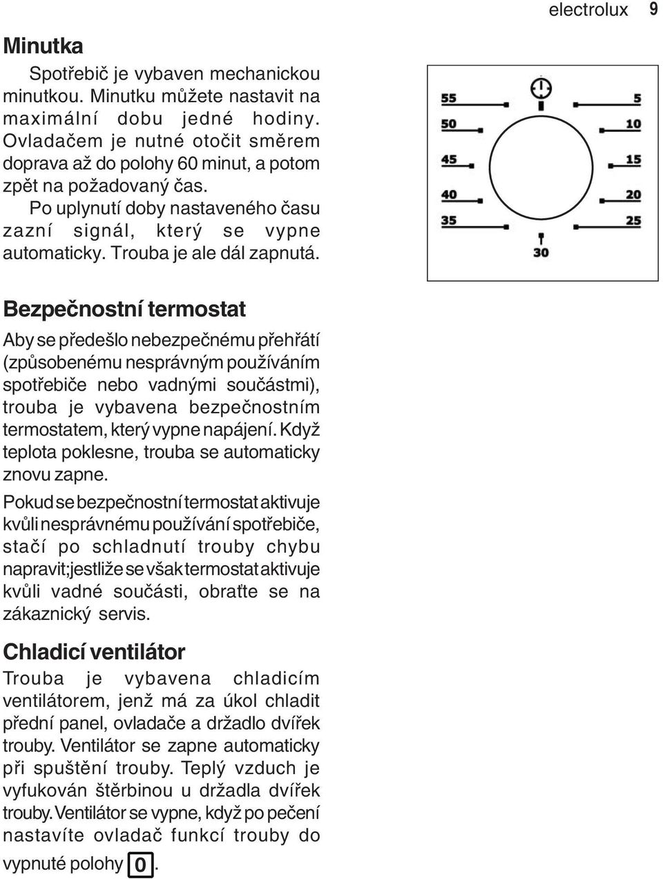 Bezpečnostní termostat Aby se předešlo nebezpečnému přehřátí (způsobenému nesprávným používáním spotřebiče nebo vadnými součástmi), trouba je vybavena bezpečnostním termostatem, který vypne napájení.