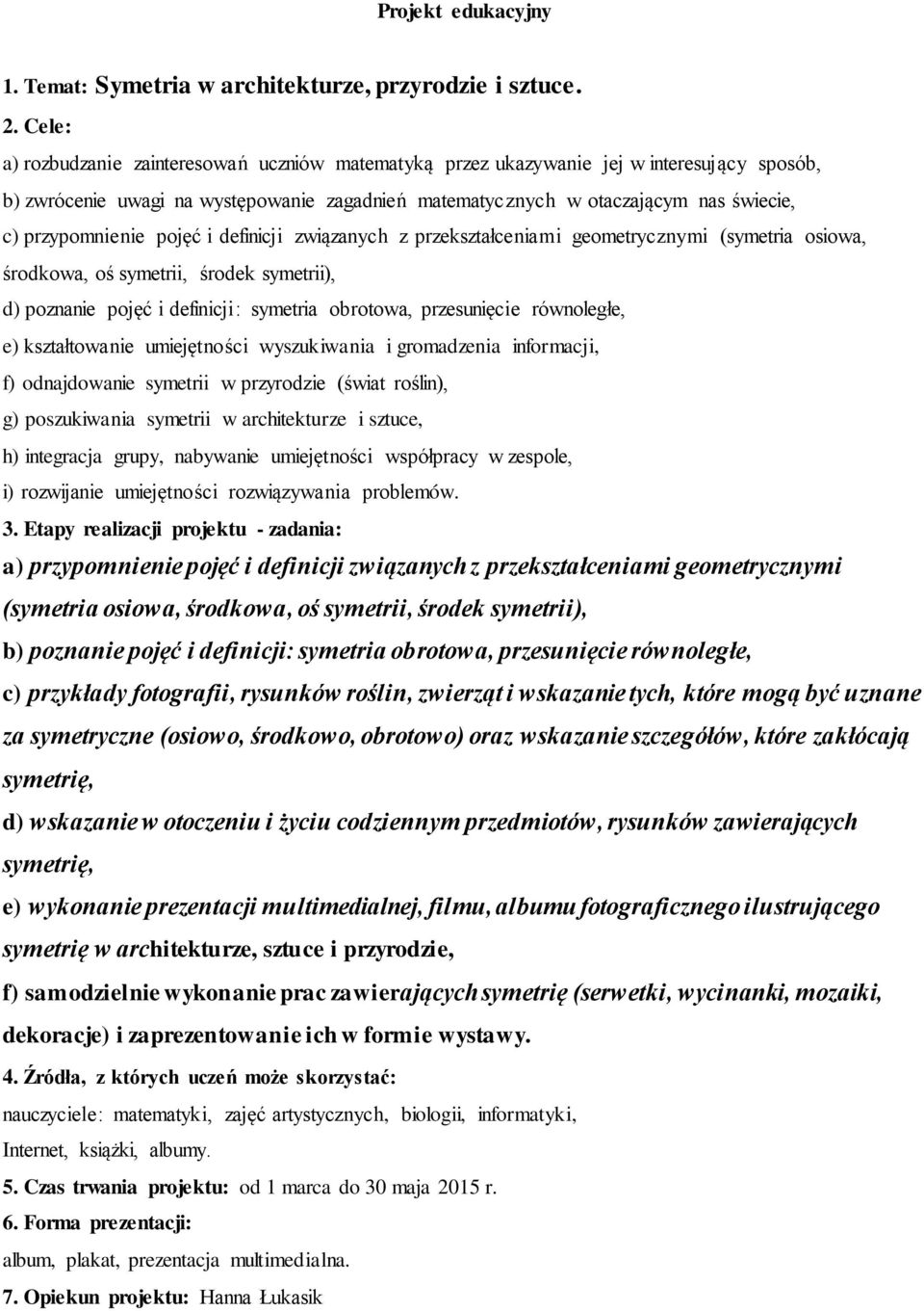 pojęć i definicji związanych z przekształceniami geometrycznymi (symetria osiowa, środkowa, oś symetrii, środek symetrii), d) poznanie pojęć i definicji: symetria obrotowa, przesunięcie równoległe,