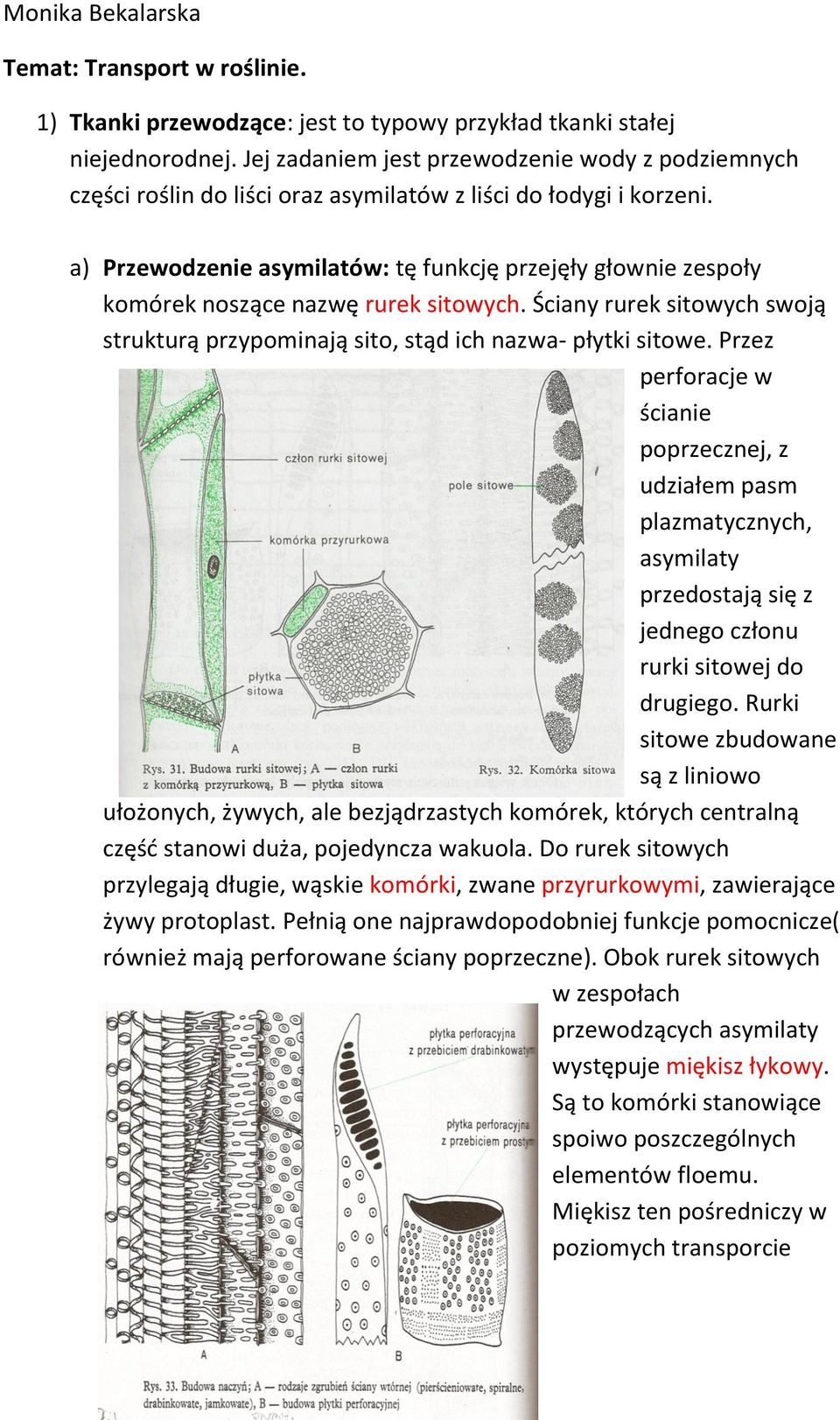 a) Przewodzenie asymilatów: tę funkcję przejęły głownie zespoły komórek noszące nazwę rurek sitowych. Ściany rurek sitowych swoją strukturą przypominają sito, stąd ich nazwa- płytki sitowe.