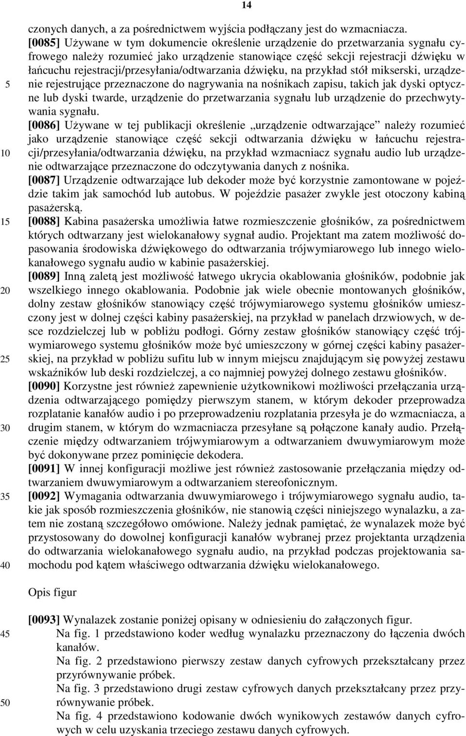 rejestracji/przesyłania/odtwarzania dźwięku, na przykład stół mikserski, urządzenie rejestrujące przeznaczone do nagrywania na nośnikach zapisu, takich jak dyski optyczne lub dyski twarde, urządzenie