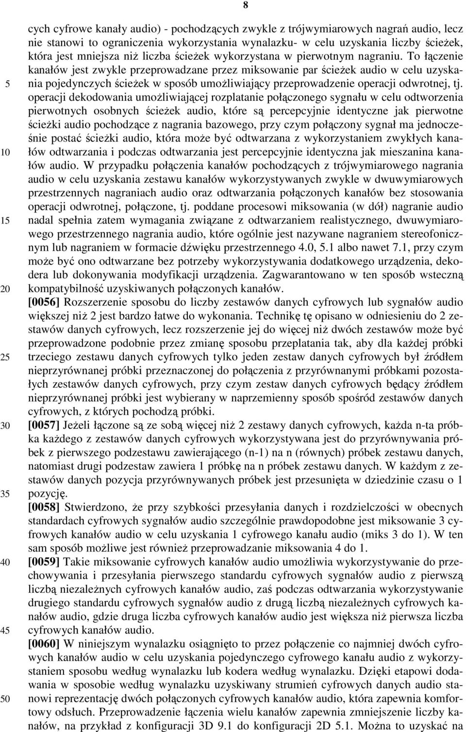 To łączenie kanałów jest zwykle przeprowadzane przez miksowanie par ścieżek audio w celu uzyskania pojedynczych ścieżek w sposób umożliwiający przeprowadzenie operacji odwrotnej, tj.