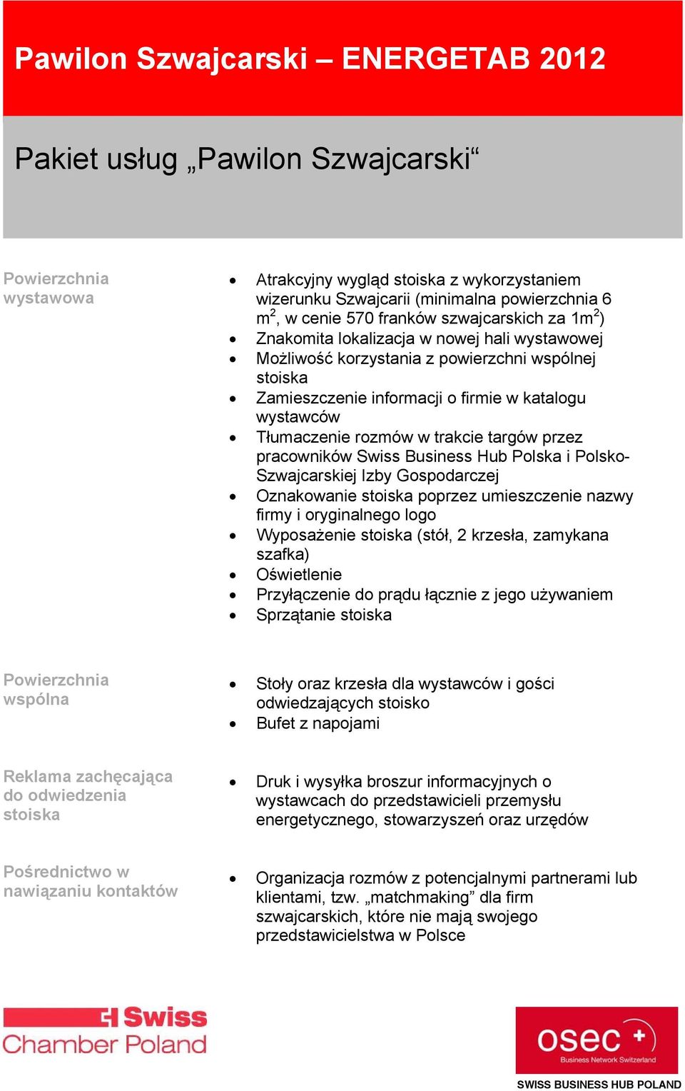 rozmów w trakcie targów przez pracowników Swiss Business Hub Polska i Polsko- Szwajcarskiej Izby Gospodarczej Oznakowanie stoiska poprzez umieszczenie nazwy firmy i oryginalnego logo Wyposażenie