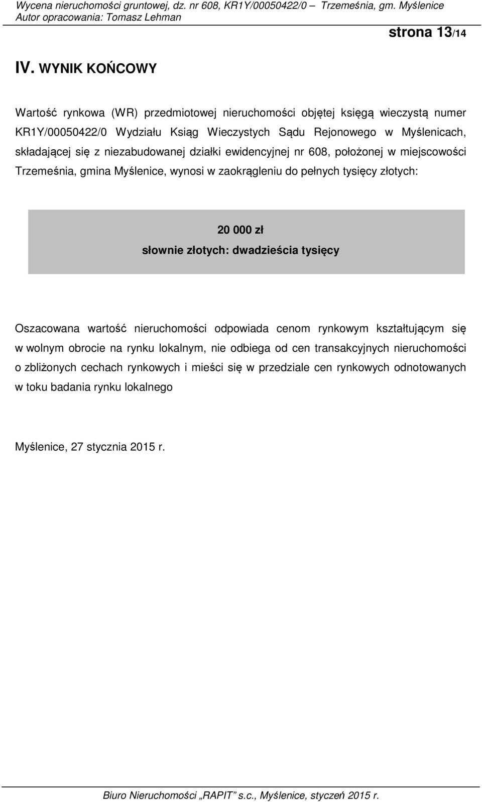 składającej się z niezabudowanej działki ewidencyjnej nr 608, położonej w miejscowości Trzemeśnia, gmina Myślenice, wynosi w zaokrągleniu do pełnych tysięcy złotych: 20 000 zł