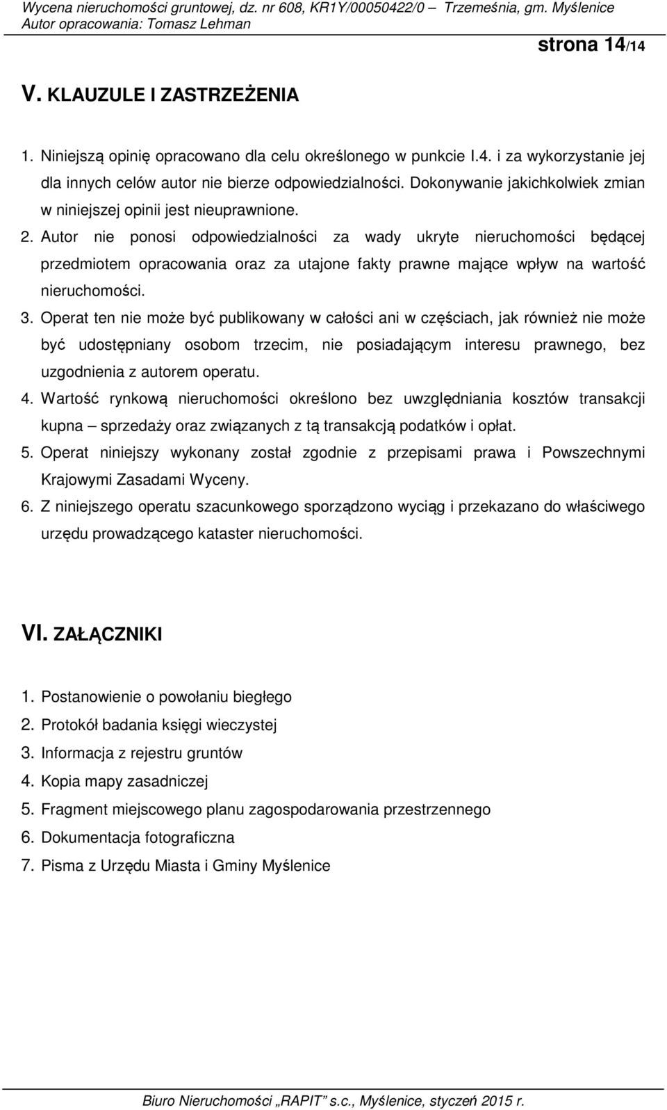 Autor nie ponosi odpowiedzialności za wady ukryte nieruchomości będącej przedmiotem opracowania oraz za utajone fakty prawne mające wpływ na wartość nieruchomości. 3.