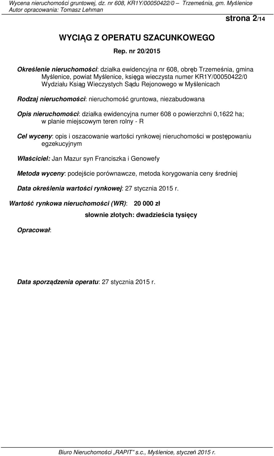 w Myślenicach Rodzaj nieruchomości: nieruchomość gruntowa, niezabudowana Opis nieruchomości: działka ewidencyjna numer 608 o powierzchni 0,1622 ha; w planie miejscowym teren rolny - R Cel wyceny: