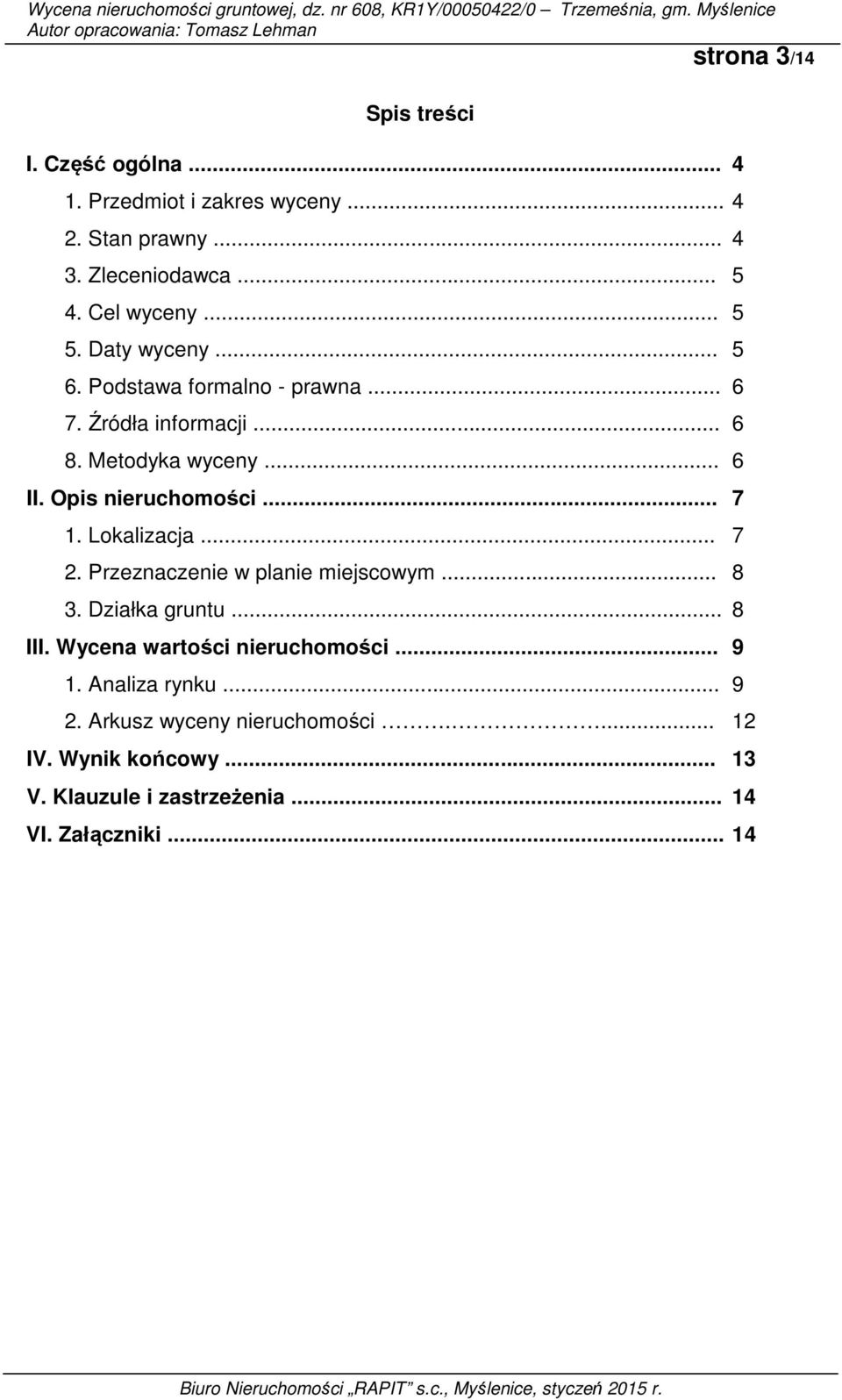 Opis nieruchomości... 7 1. Lokalizacja... 7 2. Przeznaczenie w planie miejscowym... 8 3. Działka gruntu... 8 III.