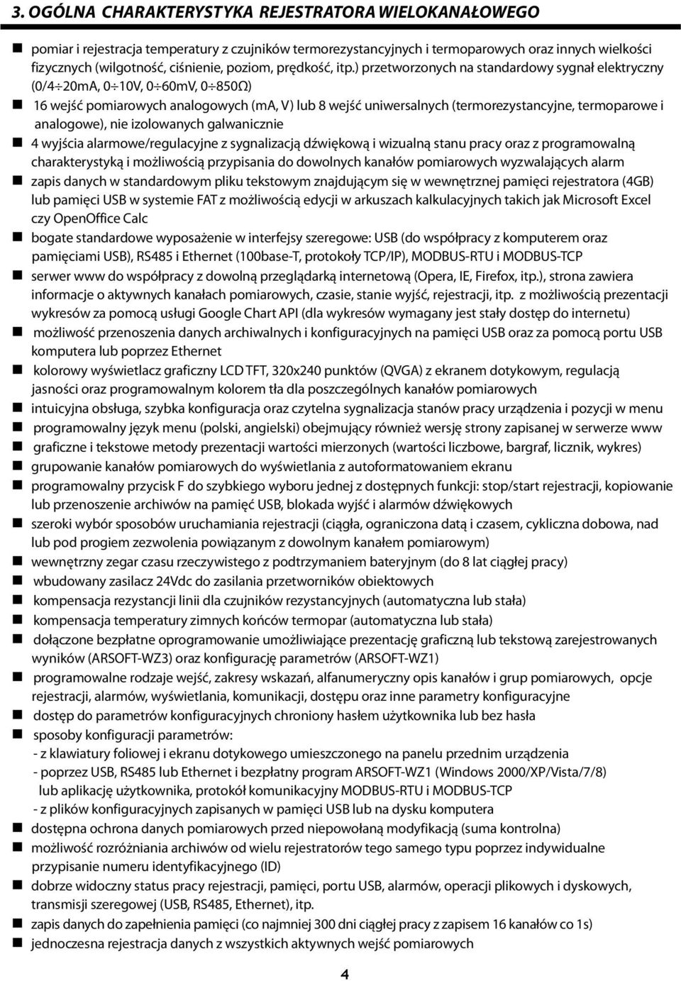 ) przetworzonych na standardowy sygnał elektryczny (0/4 20mA, 0 10V, 0 60mV, 0 850Ω) 16 wejść pomiarowych analogowych (ma, V) lub 8 wejść uniwersalnych (termorezystancyjne, termoparowe i analogowe),