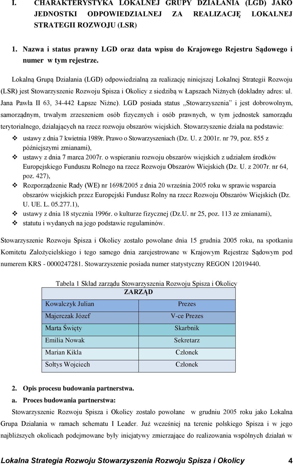 Lokalną Grupą Działania (LGD) odpowiedzialną za realizację niniejszej Lokalnej Strategii Rozwoju (LSR) jest Stowarzyszenie Rozwoju Spisza i Okolicy z siedzibą w Łapszach Niżnych (dokładny adres: ul.