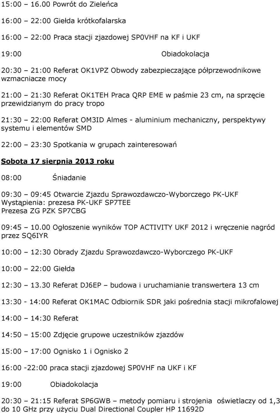 wzmacniacze mocy 21:00 21:30 Referat OK1TEH Praca QRP EME w paśmie 23 cm, na sprzęcie przewidzianym do pracy tropo 21:30 22:00 Referat OM3ID Almes - aluminium mechaniczny, perspektywy systemu i