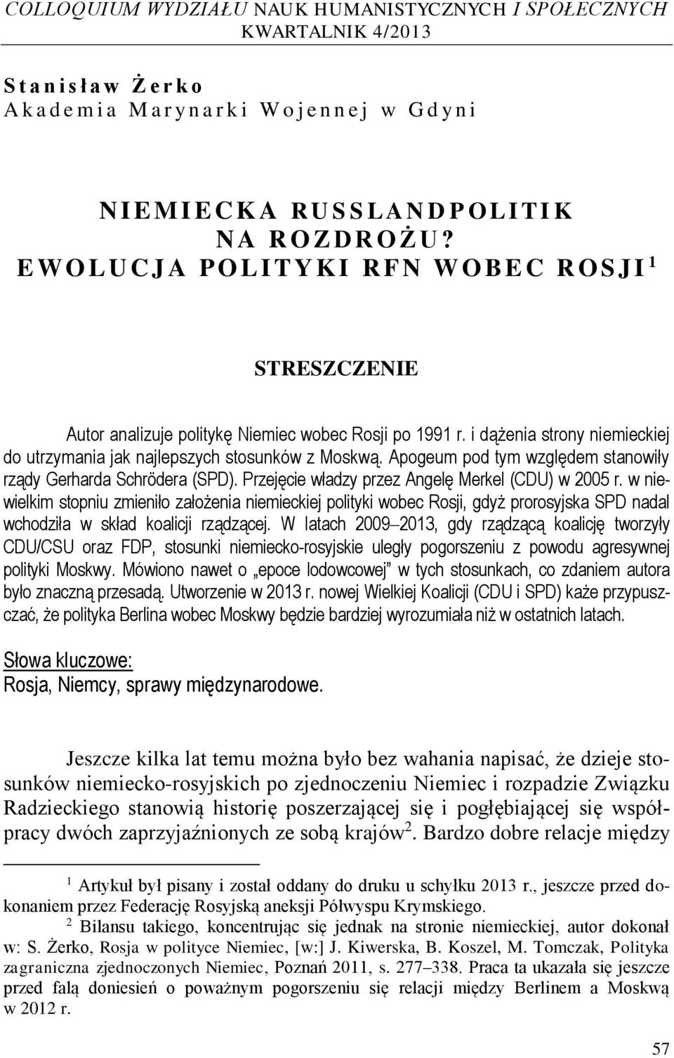 i dążenia strony niemieckiej do utrzymania jak najlepszych stosunków z Moskwą. Apogeum pod tym względem stanowiły rządy Gerharda Schrödera (SPD). Przejęcie władzy przez Angelę Merkel (CDU) w 2005 r.