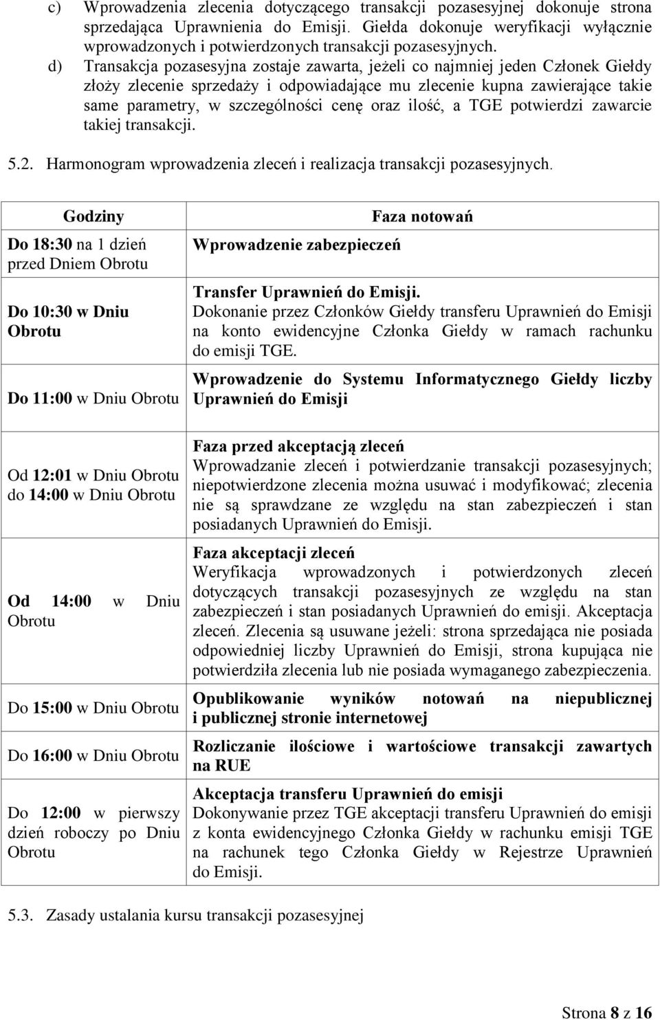 d) Transakcja pozasesyjna zostaje zawarta, jeżeli co najmniej jeden Członek Giełdy złoży zlecenie sprzedaży i odpowiadające mu zlecenie kupna zawierające takie same parametry, w szczególności cenę