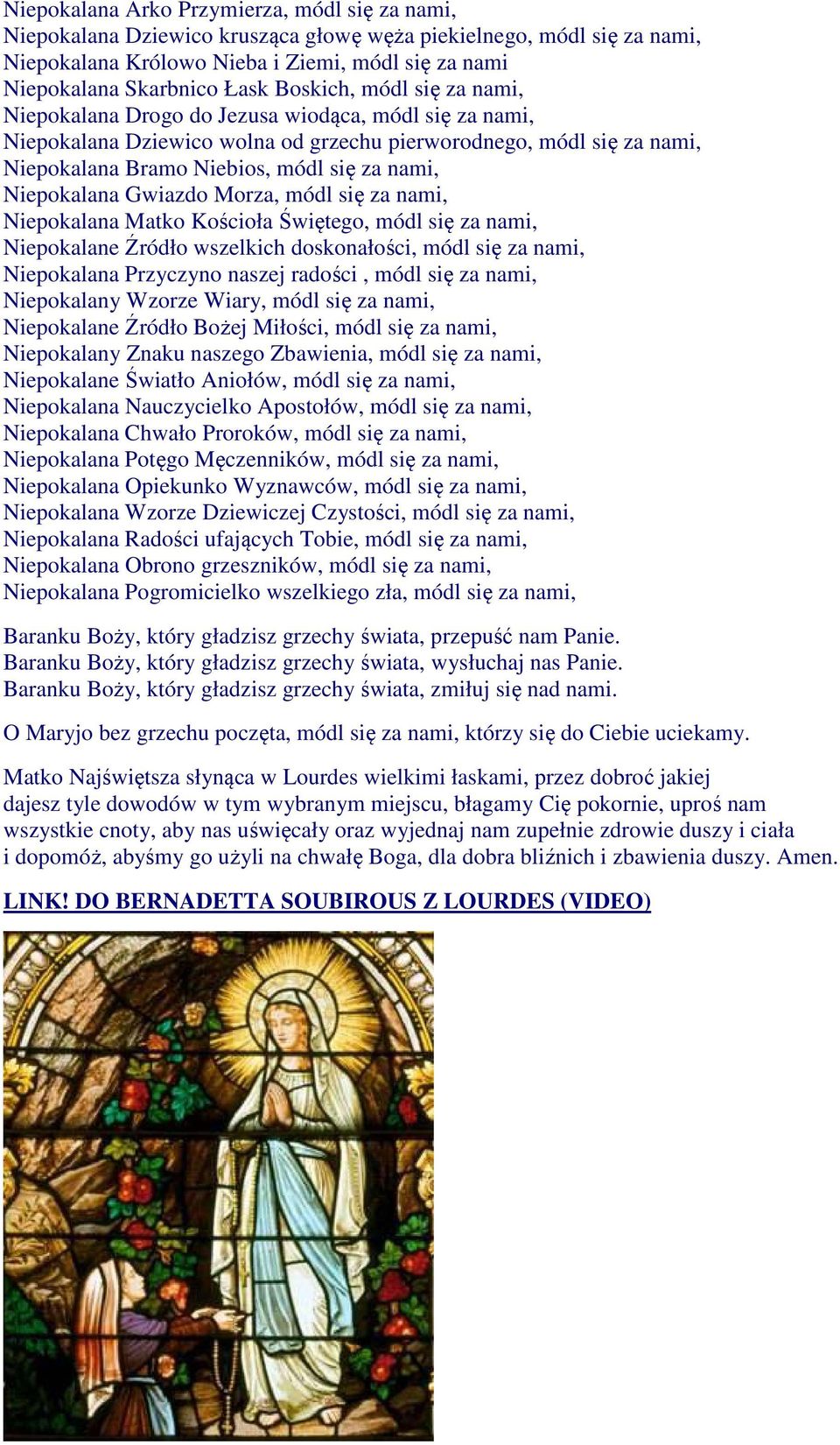 Niepokalana Gwiazdo Morza, módl się za nami, Niepokalana Matko Kościoła Świętego, módl się za nami, Niepokalane Źródło wszelkich doskonałości, módl się za nami, Niepokalana Przyczyno naszej radości,