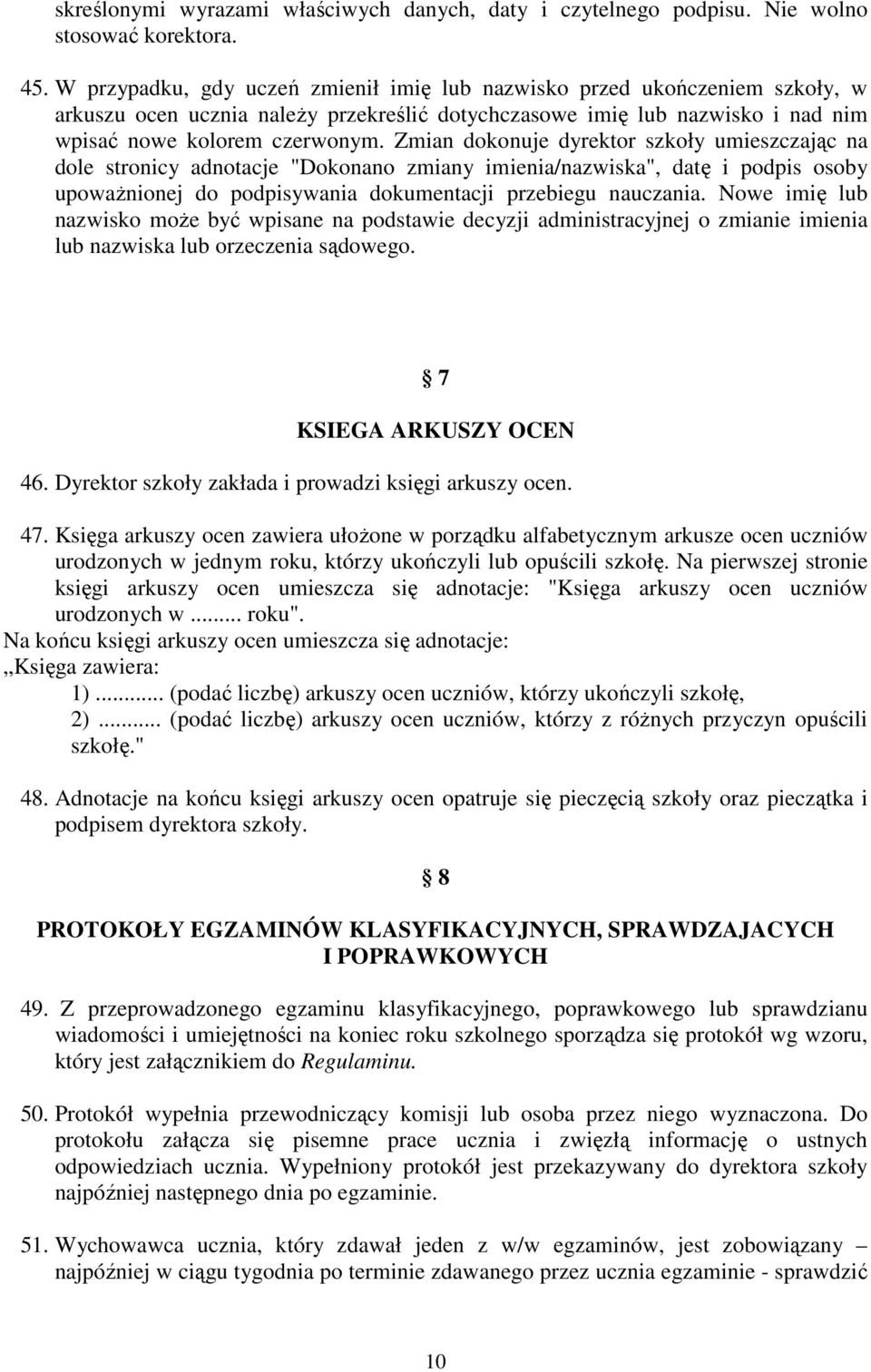 Zmian dokonuje dyrektor szkoły umieszczając na dole stronicy adnotacje "Dokonano zmiany imienia/nazwiska", datę i podpis osoby upoważnionej do podpisywania dokumentacji przebiegu nauczania.