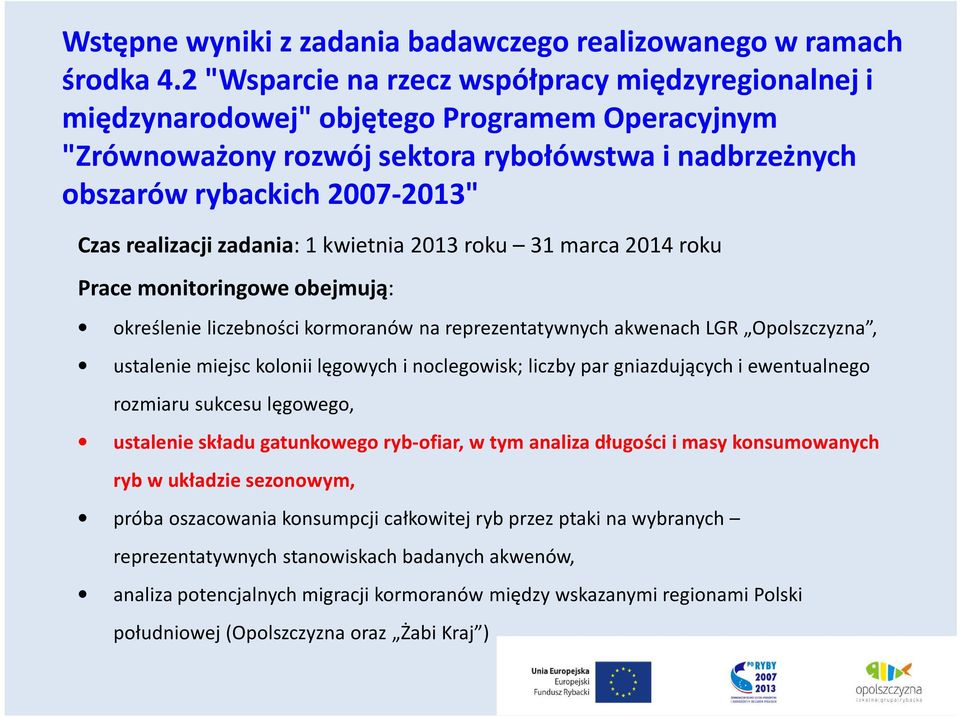 realizacji zadania: 1 kwietnia 2013 roku 31 marca 2014 roku Prace monitoringowe obejmują: określenie liczebności kormoranów na reprezentatywnych akwenach LGR Opolszczyzna, ustalenie miejsc kolonii