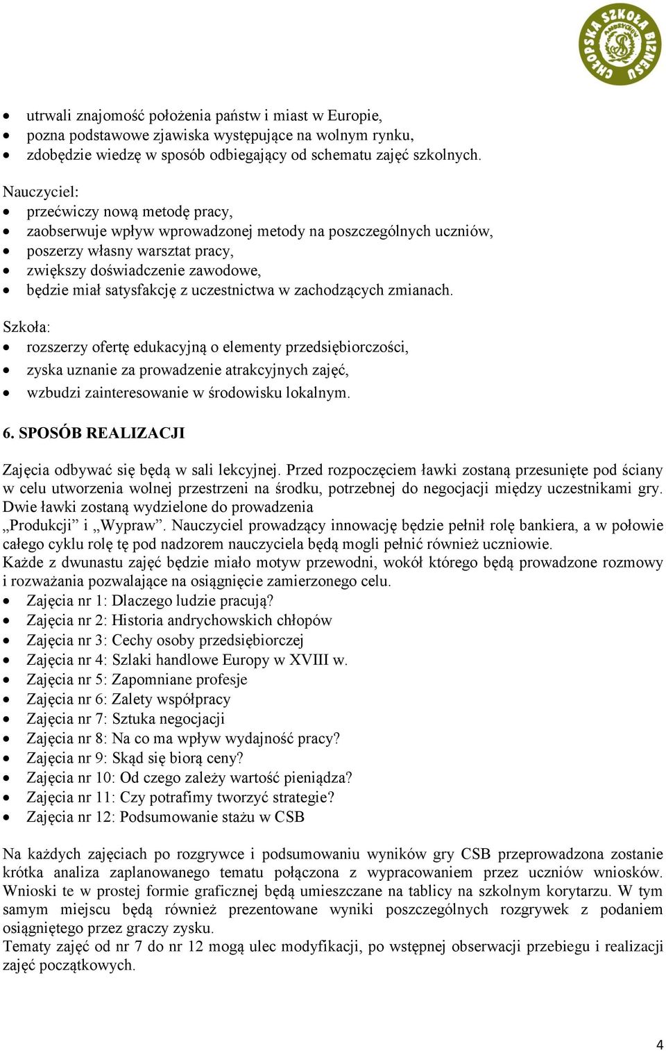 uczestnictwa w zachodzących zmianach. Szkoła: rozszerzy ofertę edukacyjną o elementy przedsiębiorczości, zyska uznanie za prowadzenie atrakcyjnych zajęć, wzbudzi zainteresowanie w środowisku lokalnym.