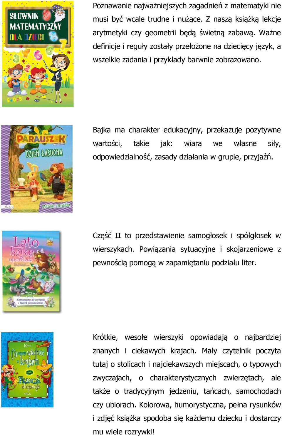 Bajka ma charakter edukacyjny, przekazuje pozytywne wartości, takie jak: wiara we własne siły, odpowiedzialność, zasady działania w grupie, przyjaźń.