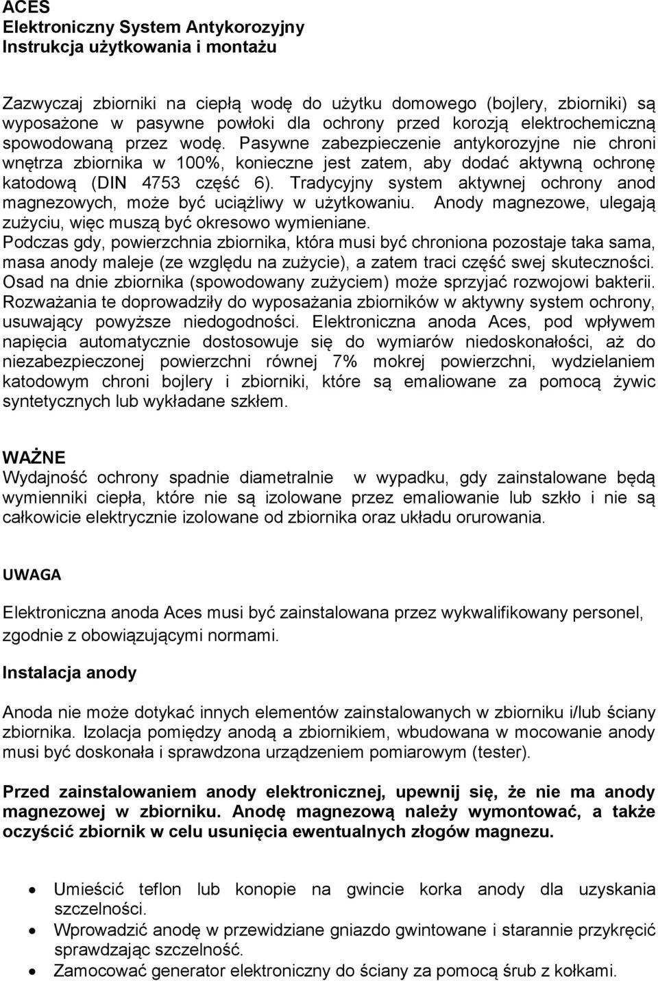 Tradycyjny system aktywnej ochrony anod magnezowych, może być uciążliwy w użytkowaniu. Anody magnezowe, ulegają zużyciu, więc muszą być okresowo wymieniane.