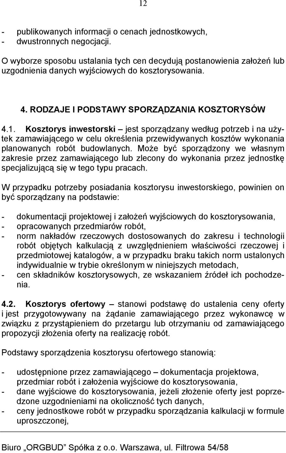 Kosztorys inwestorski jest sporządzany według potrzeb i na użytek zamawiającego w celu określenia przewidywanych kosztów wykonania planowanych robót budowlanych.