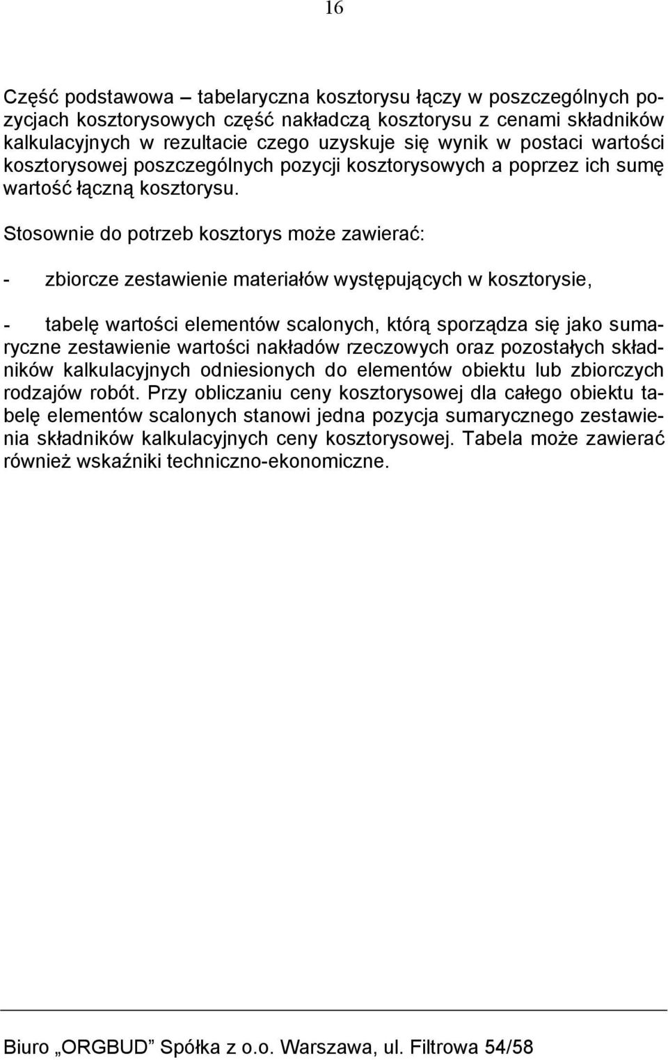 Stosownie do potrzeb kosztorys może zawierać: - zbiorcze zestawienie materiałów występujących w kosztorysie, - tabelę wartości elementów scalonych, którą sporządza się jako sumaryczne zestawienie