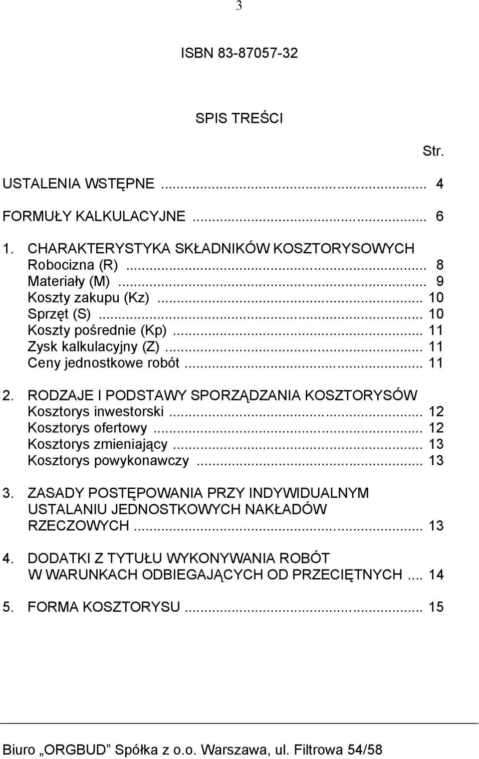 RODZAJE I PODSTAWY SPORZĄDZANIA KOSZTORYSÓW Kosztorys inwestorski... 12 Kosztorys ofertowy... 12 Kosztorys zmieniający... 13 Kosztorys powykonawczy... 13 3.