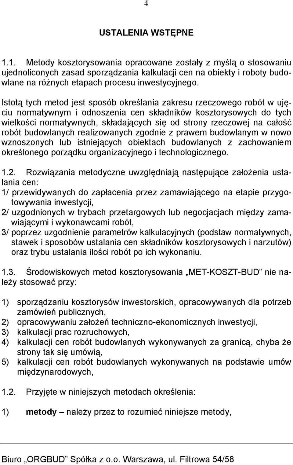 Istotą tych metod jest sposób określania zakresu rzeczowego robót w ujęciu normatywnym i odnoszenia cen składników kosztorysowych do tych wielkości normatywnych, składających się od strony rzeczowej