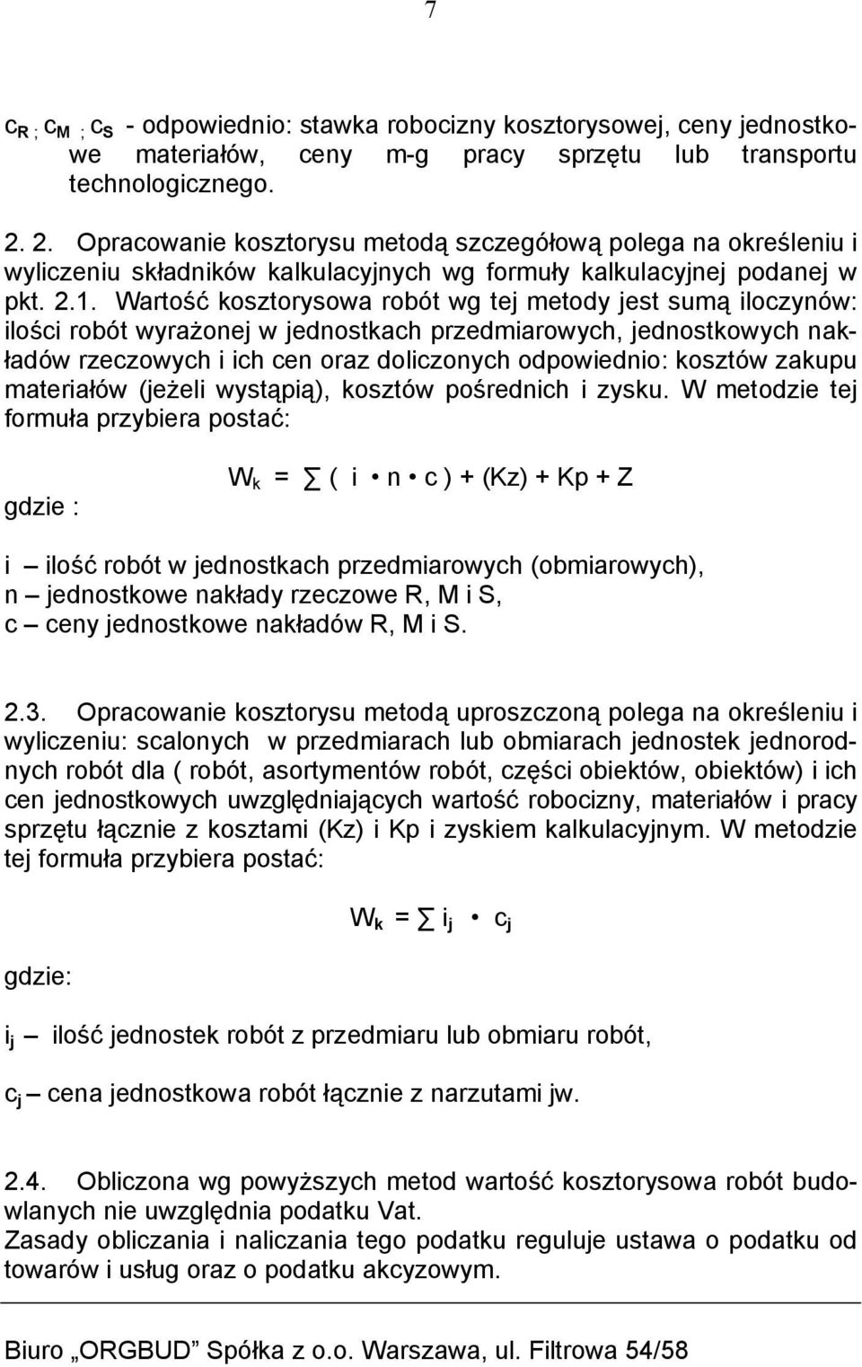 Wartość kosztorysowa robót wg tej metody jest sumą iloczynów: ilości robót wyrażonej w jednostkach przedmiarowych, jednostkowych nakładów rzeczowych i ich cen oraz doliczonych odpowiednio: kosztów