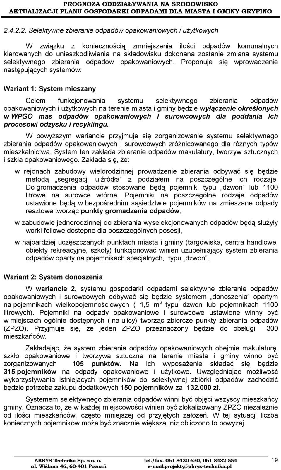 roponuje się wprowadzenie następujących systemów: Wariant 1: System mieszany Celem funkcjonowania systemu selektywnego zbierania odpadów opakowaniowych i użytkowych na terenie miasta i gminy będzie