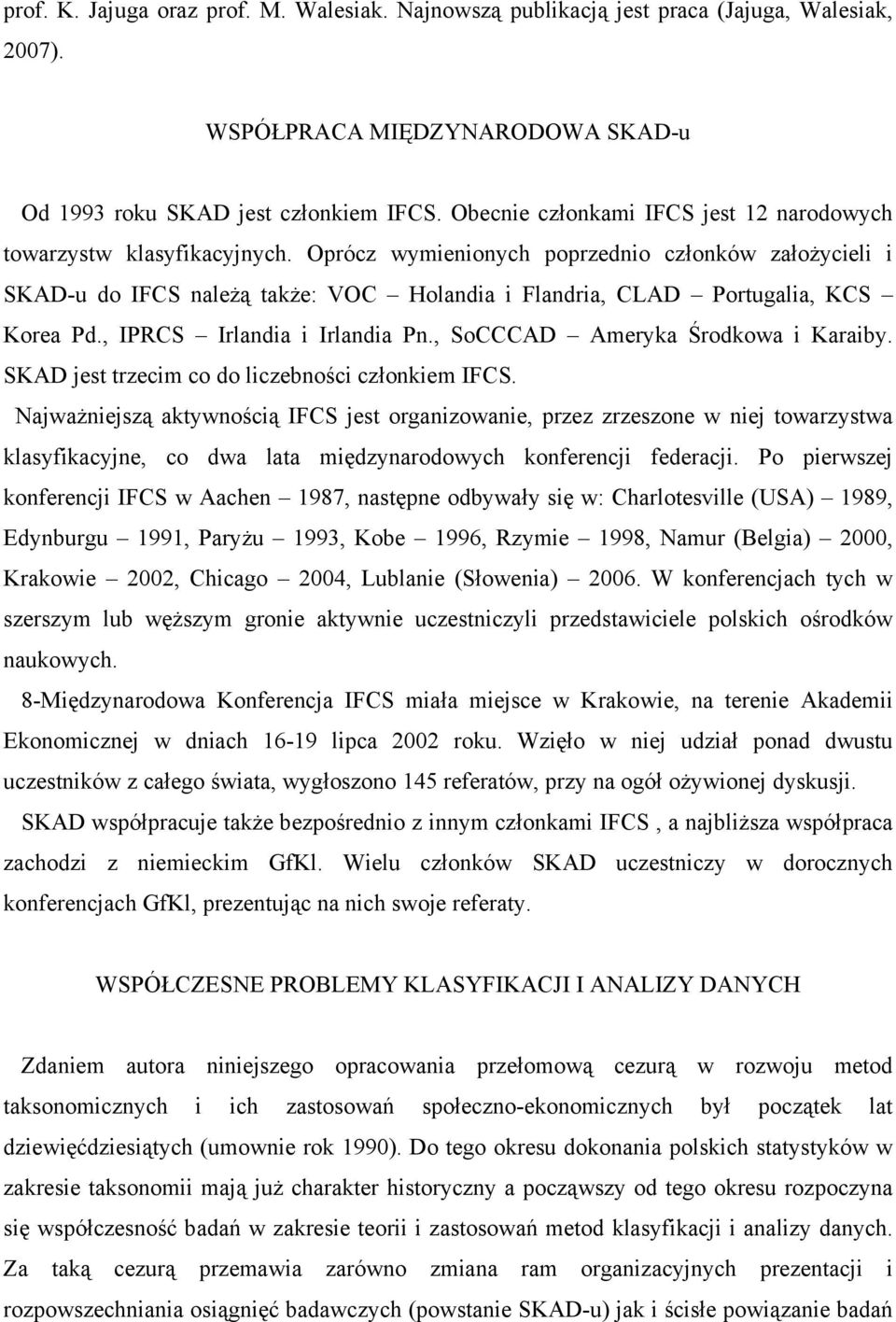 Oprócz wymienionych poprzednio członków założycieli i SKAD-u do IFCS należą także: VOC Holandia i Flandria, CLAD Portugalia, KCS Korea Pd., IPRCS Irlandia i Irlandia Pn.