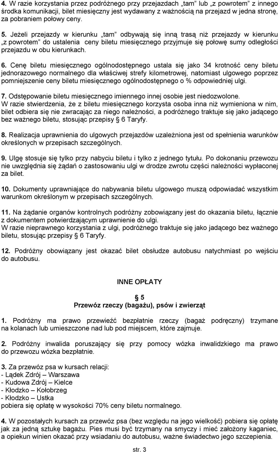 Jeżeli przejazdy w kierunku tam odbywają się inną trasą niż przejazdy w kierunku z powrotem do ustalenia ceny biletu miesięcznego przyjmuje się połowę sumy odległości przejazdu w obu kierunkach. 6.