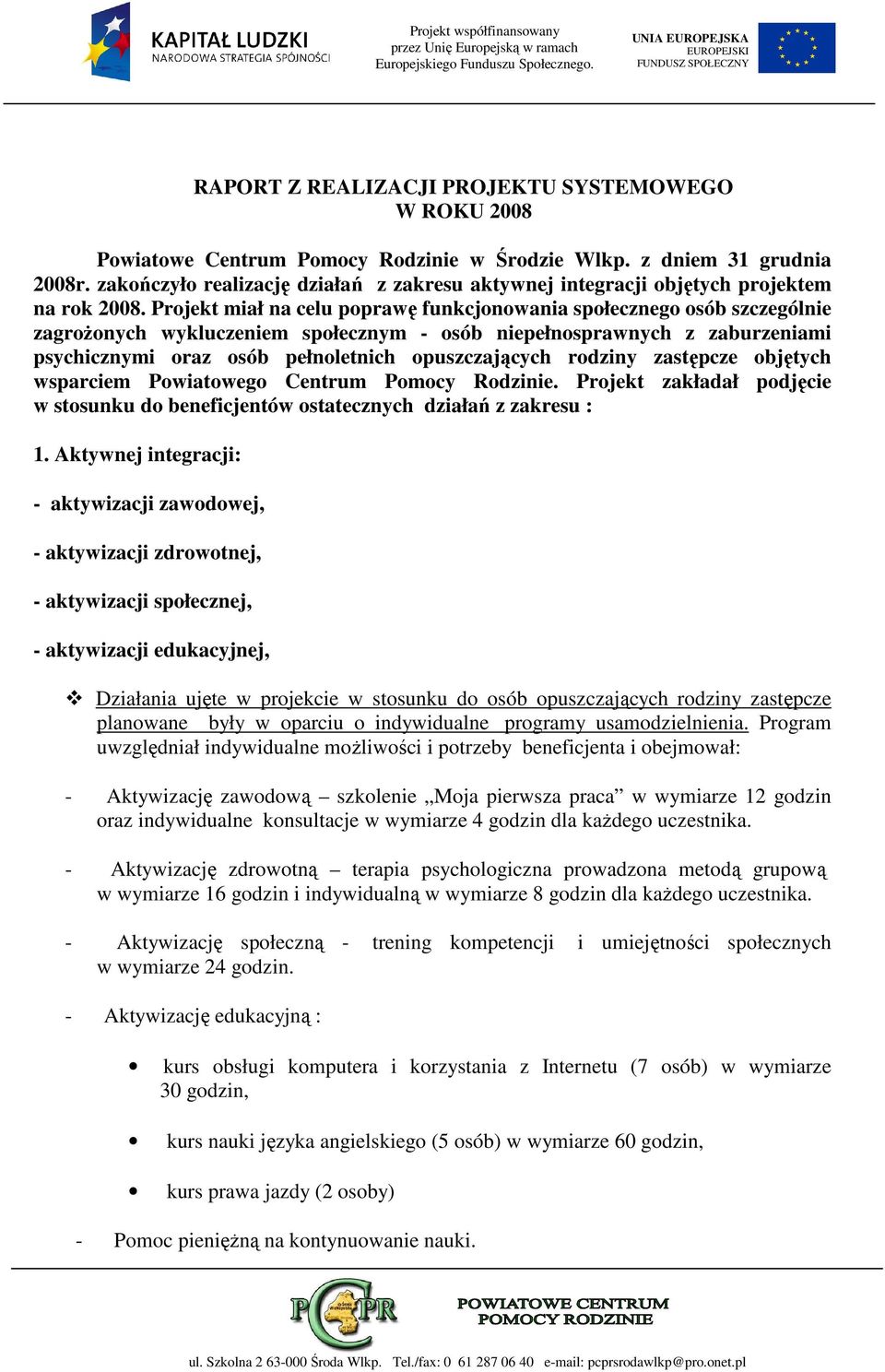 Projekt miał na celu poprawę funkcjonowania społecznego osób szczególnie zagroŝonych wykluczeniem społecznym - osób niepełnosprawnych z zaburzeniami psychicznymi oraz osób pełnoletnich opuszczających